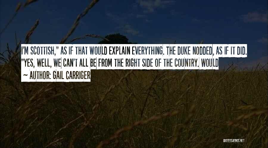 Gail Carriger Quotes: I'm Scottish, As If That Would Explain Everything. The Duke Nodded, As If It Did. Yes, Well, We Can't All