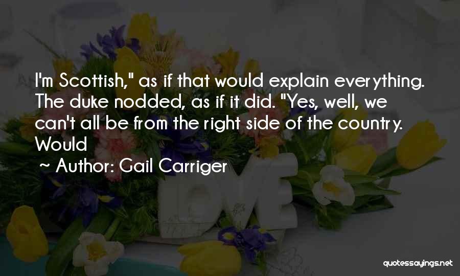 Gail Carriger Quotes: I'm Scottish, As If That Would Explain Everything. The Duke Nodded, As If It Did. Yes, Well, We Can't All