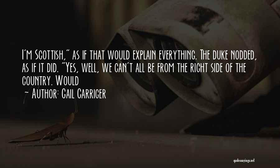 Gail Carriger Quotes: I'm Scottish, As If That Would Explain Everything. The Duke Nodded, As If It Did. Yes, Well, We Can't All