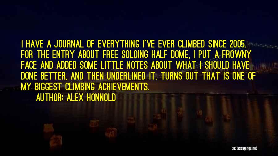 Alex Honnold Quotes: I Have A Journal Of Everything I've Ever Climbed Since 2005. For The Entry About Free Soloing Half Dome, I