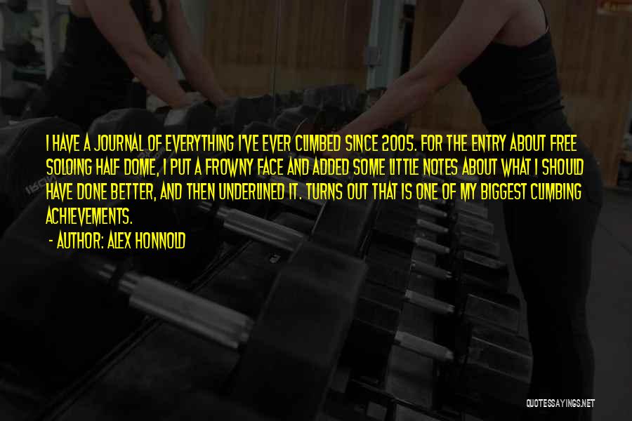 Alex Honnold Quotes: I Have A Journal Of Everything I've Ever Climbed Since 2005. For The Entry About Free Soloing Half Dome, I