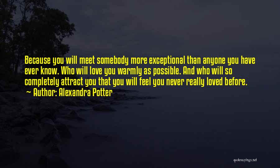 Alexandra Potter Quotes: Because You Will Meet Somebody More Exceptional Than Anyone You Have Ever Know. Who Will Love You Warmly As Possible.