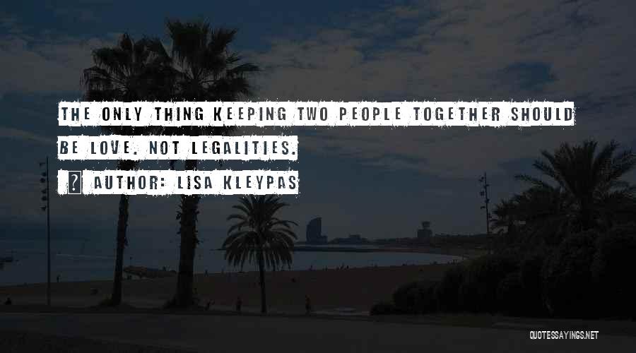 Lisa Kleypas Quotes: The Only Thing Keeping Two People Together Should Be Love. Not Legalities.