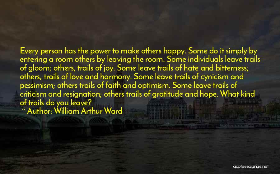 William Arthur Ward Quotes: Every Person Has The Power To Make Others Happy. Some Do It Simply By Entering A Room Others By Leaving