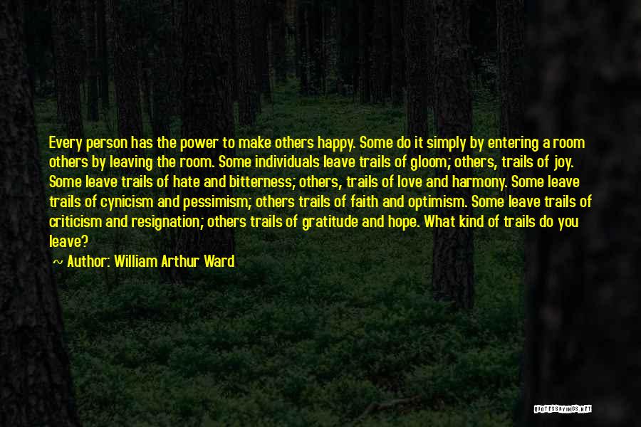 William Arthur Ward Quotes: Every Person Has The Power To Make Others Happy. Some Do It Simply By Entering A Room Others By Leaving