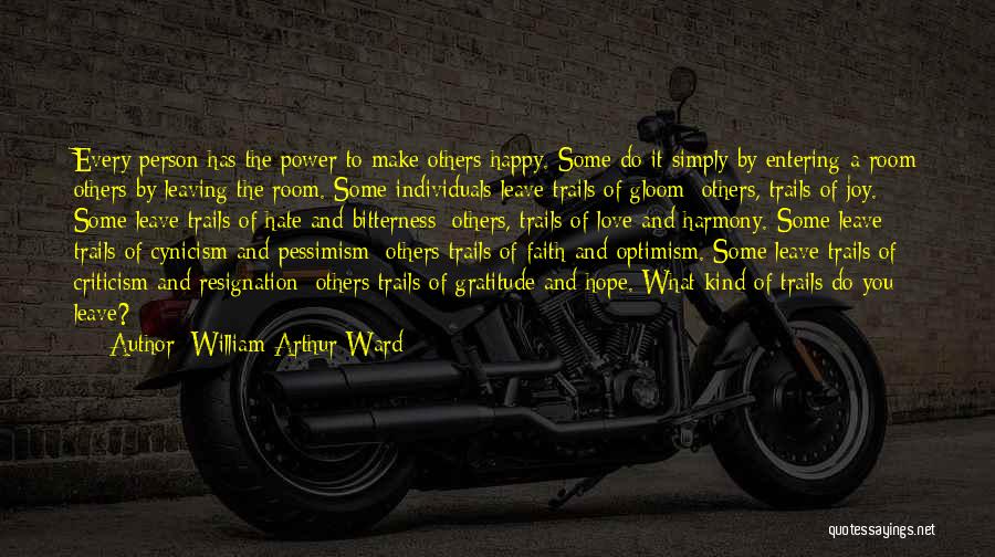 William Arthur Ward Quotes: Every Person Has The Power To Make Others Happy. Some Do It Simply By Entering A Room Others By Leaving