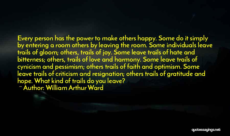 William Arthur Ward Quotes: Every Person Has The Power To Make Others Happy. Some Do It Simply By Entering A Room Others By Leaving