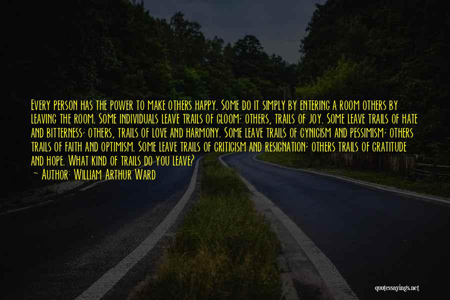 William Arthur Ward Quotes: Every Person Has The Power To Make Others Happy. Some Do It Simply By Entering A Room Others By Leaving