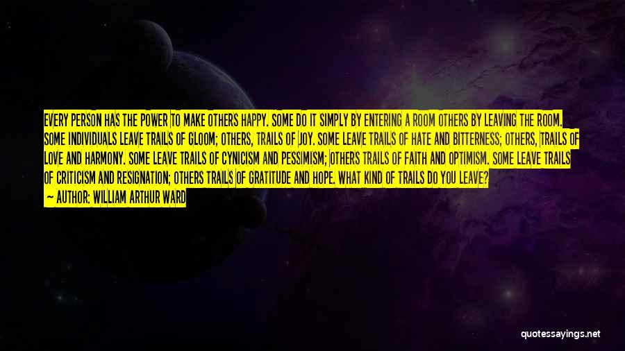 William Arthur Ward Quotes: Every Person Has The Power To Make Others Happy. Some Do It Simply By Entering A Room Others By Leaving