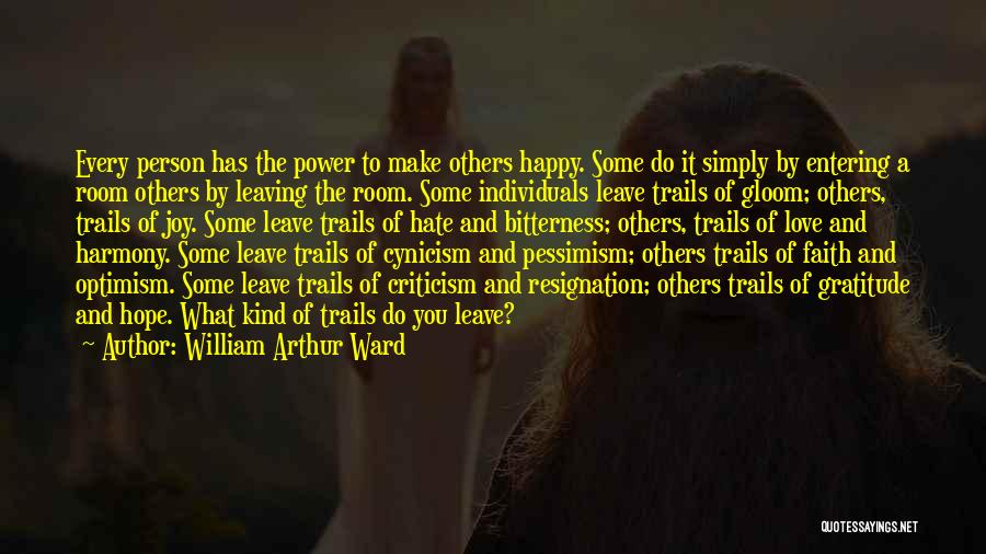 William Arthur Ward Quotes: Every Person Has The Power To Make Others Happy. Some Do It Simply By Entering A Room Others By Leaving