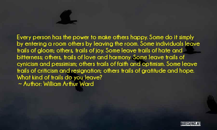 William Arthur Ward Quotes: Every Person Has The Power To Make Others Happy. Some Do It Simply By Entering A Room Others By Leaving