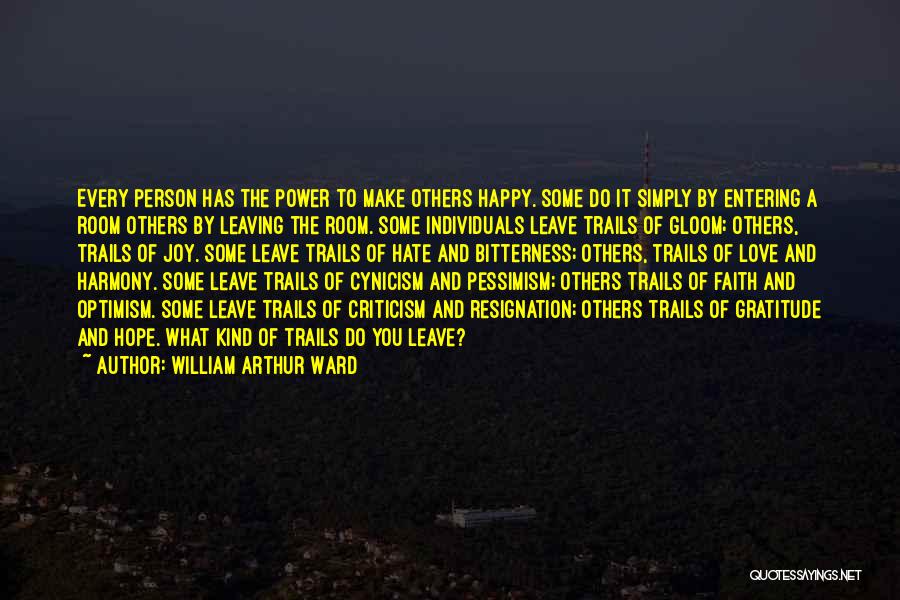 William Arthur Ward Quotes: Every Person Has The Power To Make Others Happy. Some Do It Simply By Entering A Room Others By Leaving