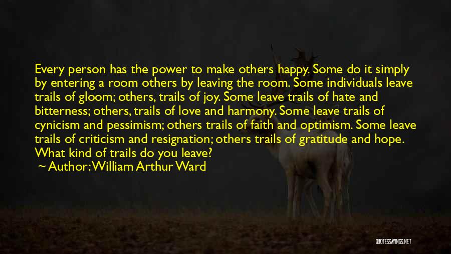 William Arthur Ward Quotes: Every Person Has The Power To Make Others Happy. Some Do It Simply By Entering A Room Others By Leaving