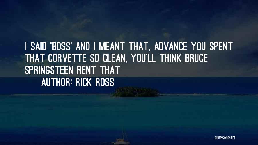 Rick Ross Quotes: I Said 'boss' And I Meant That, Advance You Spent That Corvette So Clean, You'll Think Bruce Springsteen Rent That