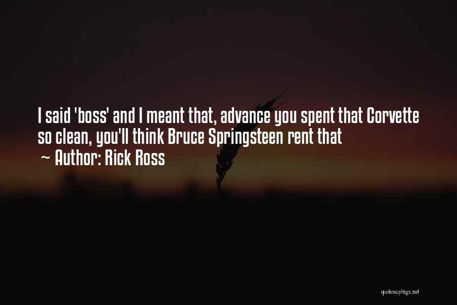 Rick Ross Quotes: I Said 'boss' And I Meant That, Advance You Spent That Corvette So Clean, You'll Think Bruce Springsteen Rent That