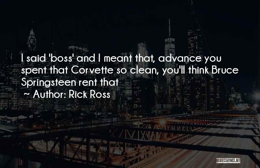 Rick Ross Quotes: I Said 'boss' And I Meant That, Advance You Spent That Corvette So Clean, You'll Think Bruce Springsteen Rent That