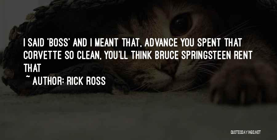 Rick Ross Quotes: I Said 'boss' And I Meant That, Advance You Spent That Corvette So Clean, You'll Think Bruce Springsteen Rent That