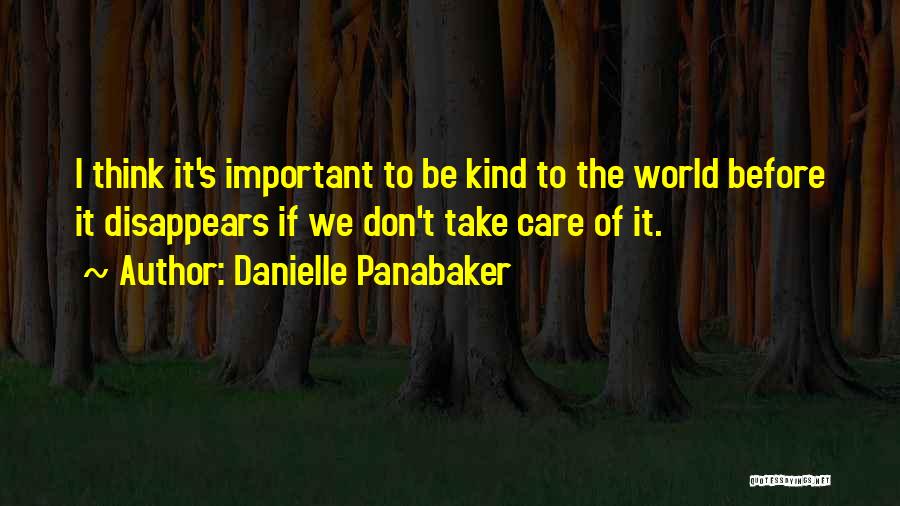 Danielle Panabaker Quotes: I Think It's Important To Be Kind To The World Before It Disappears If We Don't Take Care Of It.