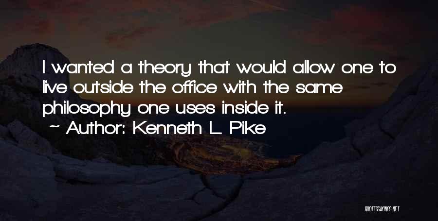 Kenneth L. Pike Quotes: I Wanted A Theory That Would Allow One To Live Outside The Office With The Same Philosophy One Uses Inside