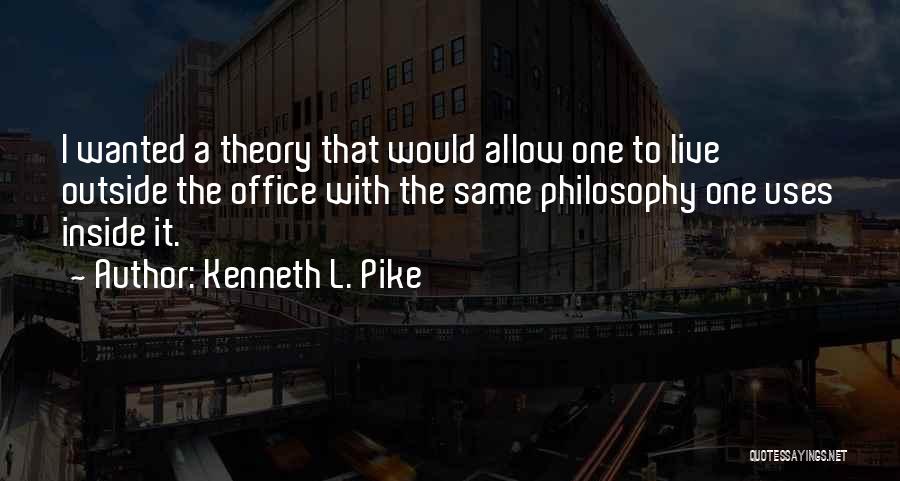 Kenneth L. Pike Quotes: I Wanted A Theory That Would Allow One To Live Outside The Office With The Same Philosophy One Uses Inside