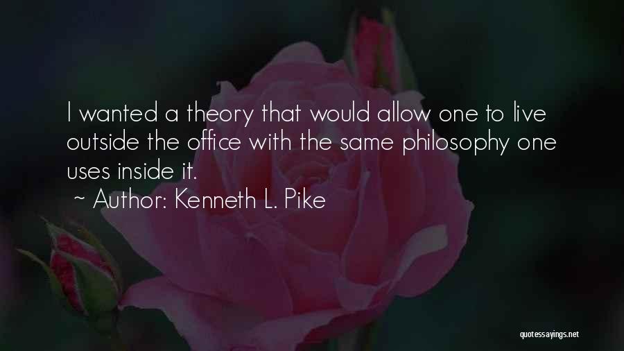 Kenneth L. Pike Quotes: I Wanted A Theory That Would Allow One To Live Outside The Office With The Same Philosophy One Uses Inside