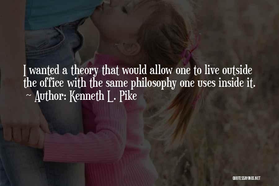 Kenneth L. Pike Quotes: I Wanted A Theory That Would Allow One To Live Outside The Office With The Same Philosophy One Uses Inside