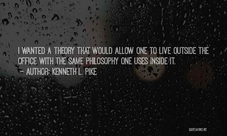 Kenneth L. Pike Quotes: I Wanted A Theory That Would Allow One To Live Outside The Office With The Same Philosophy One Uses Inside