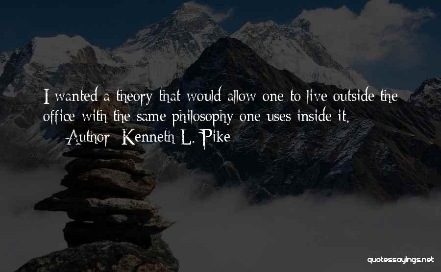 Kenneth L. Pike Quotes: I Wanted A Theory That Would Allow One To Live Outside The Office With The Same Philosophy One Uses Inside