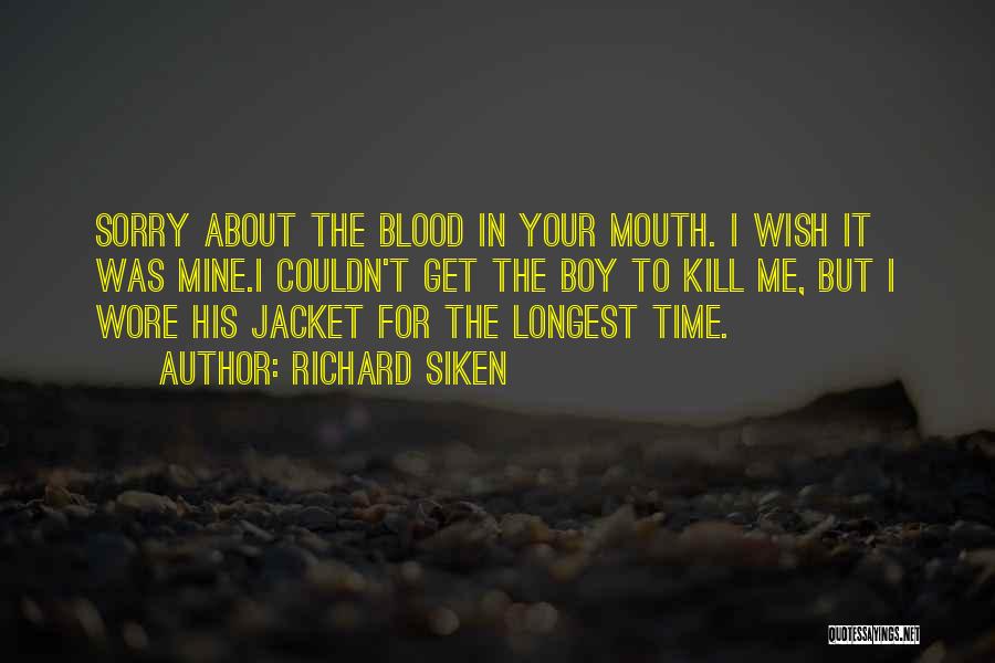 Richard Siken Quotes: Sorry About The Blood In Your Mouth. I Wish It Was Mine.i Couldn't Get The Boy To Kill Me, But