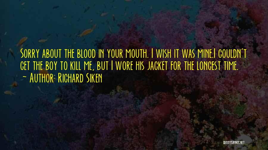 Richard Siken Quotes: Sorry About The Blood In Your Mouth. I Wish It Was Mine.i Couldn't Get The Boy To Kill Me, But