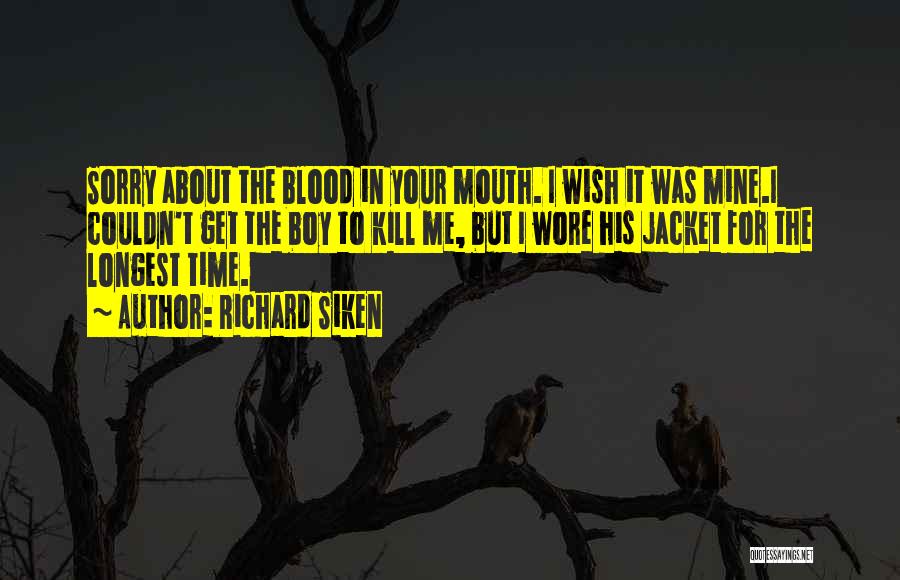 Richard Siken Quotes: Sorry About The Blood In Your Mouth. I Wish It Was Mine.i Couldn't Get The Boy To Kill Me, But