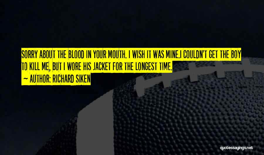 Richard Siken Quotes: Sorry About The Blood In Your Mouth. I Wish It Was Mine.i Couldn't Get The Boy To Kill Me, But