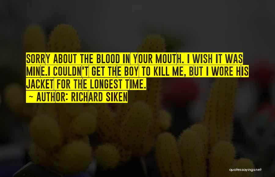 Richard Siken Quotes: Sorry About The Blood In Your Mouth. I Wish It Was Mine.i Couldn't Get The Boy To Kill Me, But