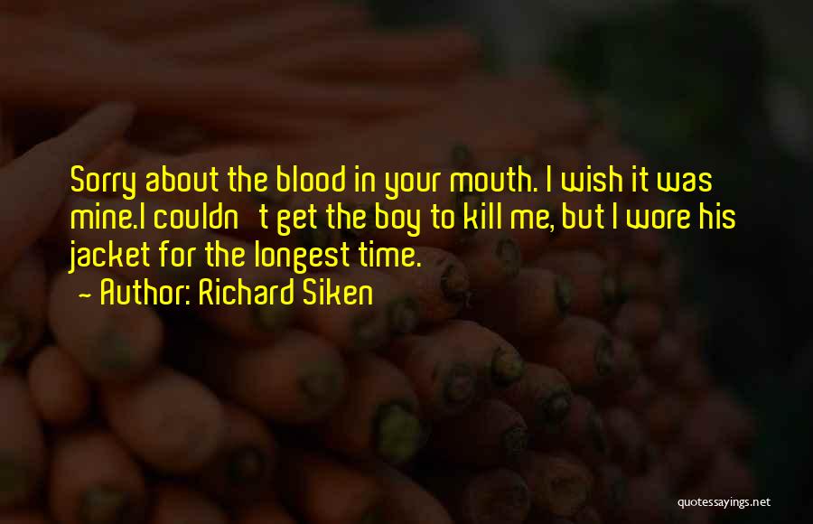 Richard Siken Quotes: Sorry About The Blood In Your Mouth. I Wish It Was Mine.i Couldn't Get The Boy To Kill Me, But