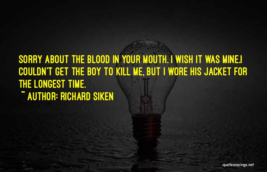 Richard Siken Quotes: Sorry About The Blood In Your Mouth. I Wish It Was Mine.i Couldn't Get The Boy To Kill Me, But