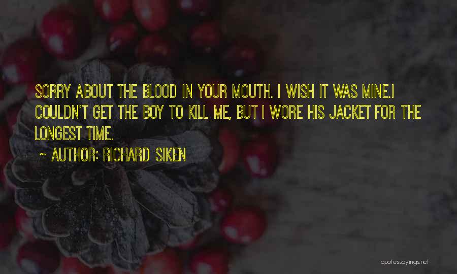 Richard Siken Quotes: Sorry About The Blood In Your Mouth. I Wish It Was Mine.i Couldn't Get The Boy To Kill Me, But
