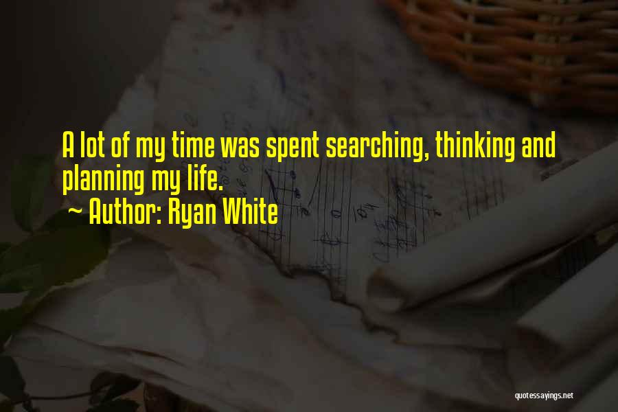 Ryan White Quotes: A Lot Of My Time Was Spent Searching, Thinking And Planning My Life.