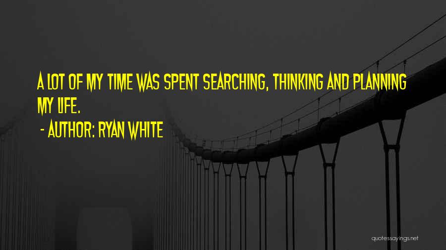 Ryan White Quotes: A Lot Of My Time Was Spent Searching, Thinking And Planning My Life.