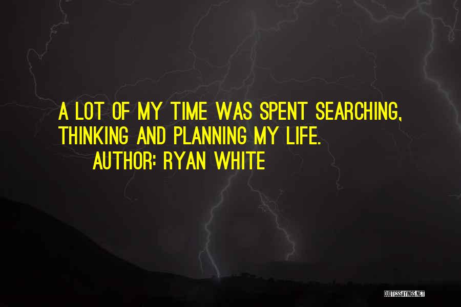 Ryan White Quotes: A Lot Of My Time Was Spent Searching, Thinking And Planning My Life.