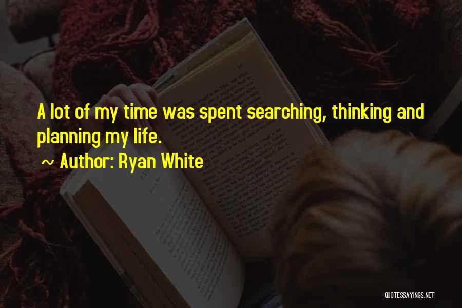 Ryan White Quotes: A Lot Of My Time Was Spent Searching, Thinking And Planning My Life.