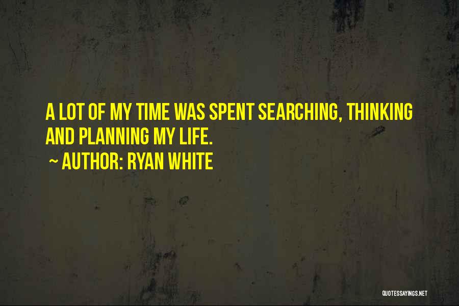 Ryan White Quotes: A Lot Of My Time Was Spent Searching, Thinking And Planning My Life.