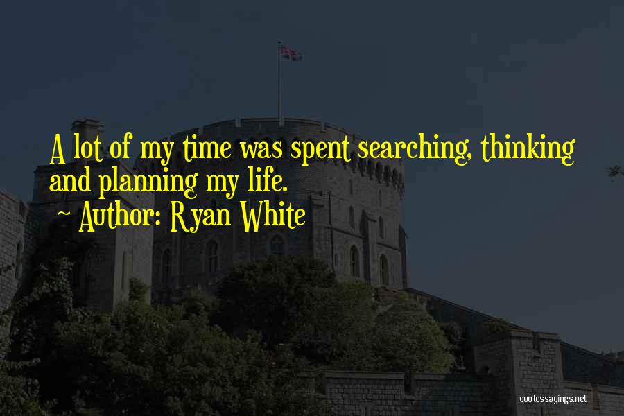 Ryan White Quotes: A Lot Of My Time Was Spent Searching, Thinking And Planning My Life.