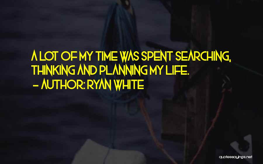 Ryan White Quotes: A Lot Of My Time Was Spent Searching, Thinking And Planning My Life.