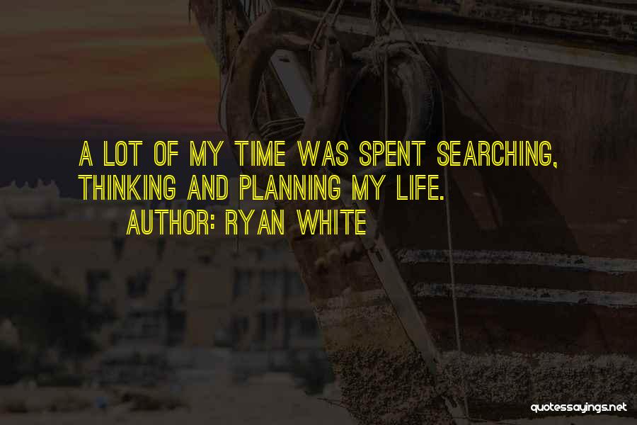 Ryan White Quotes: A Lot Of My Time Was Spent Searching, Thinking And Planning My Life.