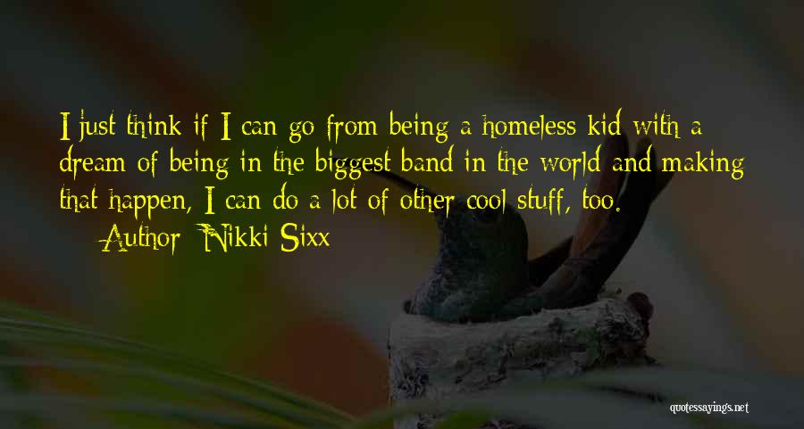 Nikki Sixx Quotes: I Just Think If I Can Go From Being A Homeless Kid With A Dream Of Being In The Biggest