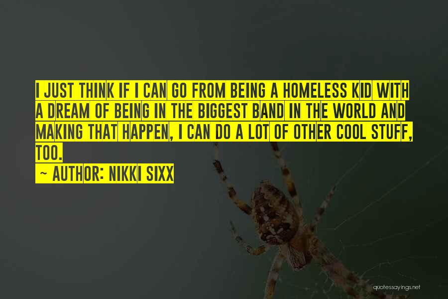 Nikki Sixx Quotes: I Just Think If I Can Go From Being A Homeless Kid With A Dream Of Being In The Biggest