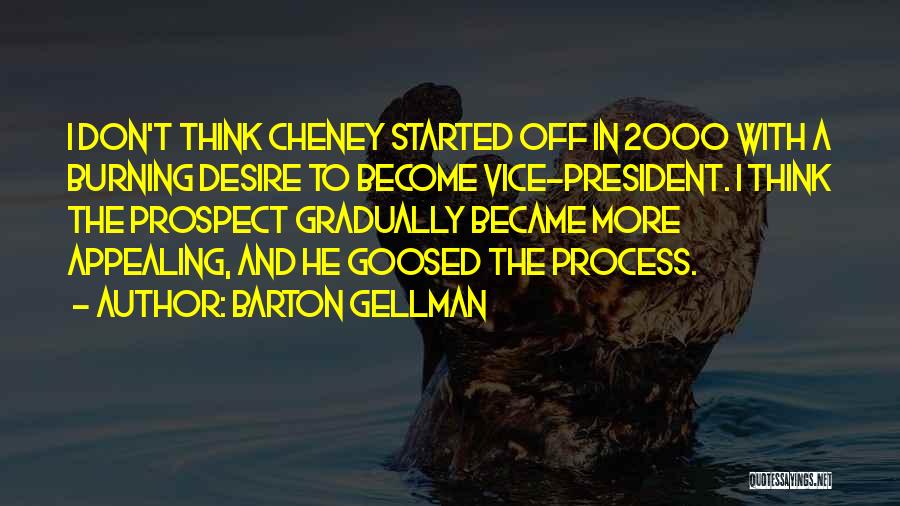 Barton Gellman Quotes: I Don't Think Cheney Started Off In 2000 With A Burning Desire To Become Vice-president. I Think The Prospect Gradually