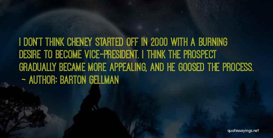 Barton Gellman Quotes: I Don't Think Cheney Started Off In 2000 With A Burning Desire To Become Vice-president. I Think The Prospect Gradually