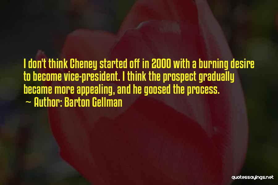 Barton Gellman Quotes: I Don't Think Cheney Started Off In 2000 With A Burning Desire To Become Vice-president. I Think The Prospect Gradually