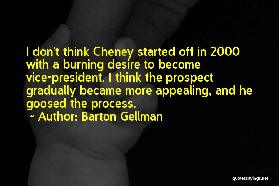 Barton Gellman Quotes: I Don't Think Cheney Started Off In 2000 With A Burning Desire To Become Vice-president. I Think The Prospect Gradually